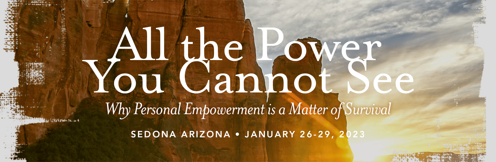 All the Power You Cannot See - Why Personal Empowerment is a Matter of Survival. Sedona Arizona, Jan 26-29, 2023