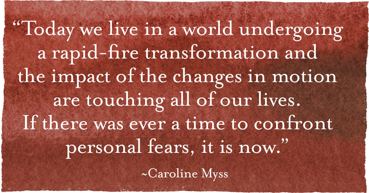 Today we live in a world undergoing a rapid-fire transformation and the impact of the changes in motion are touching all of our lives. If there was ever a time to confront personal fears, it is now.
