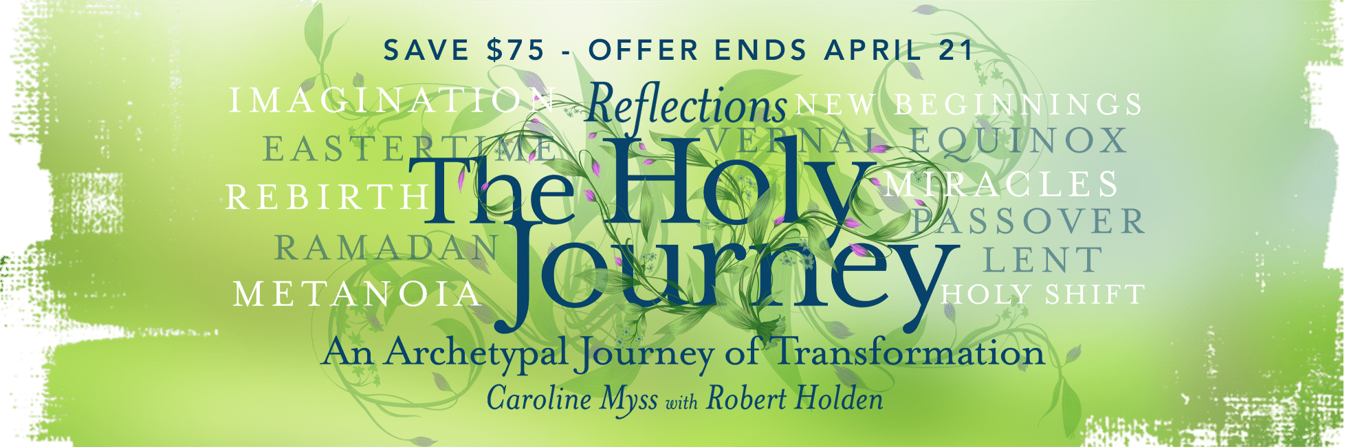 Save $75 - offer ends April 21. Reflections: The Holy Journey - An Archetypal Journey of Transformation. Caroline Myss with Robert Holden