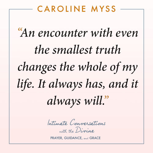 An encounter with even the smallest truth changes the whole of my life. It always has, and it always will.