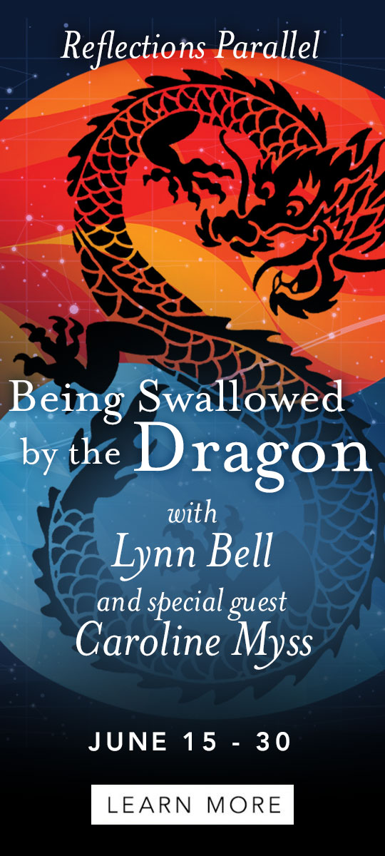 Reflections Parallel: Being Swallowed by the Dragon. Featuring Lynn Bell with Special Guest Caroline Myss