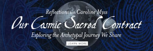 Reflections with Caroline Myss:Our Cosmic Sacred Contract - Exploring the Archetypal Journey We All Share