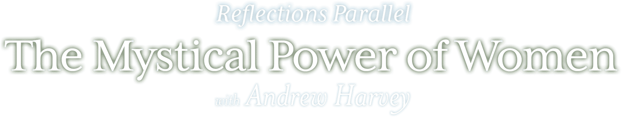 Reflections Parallel: The Mystical Power of Women - featuring Andrew Harvey