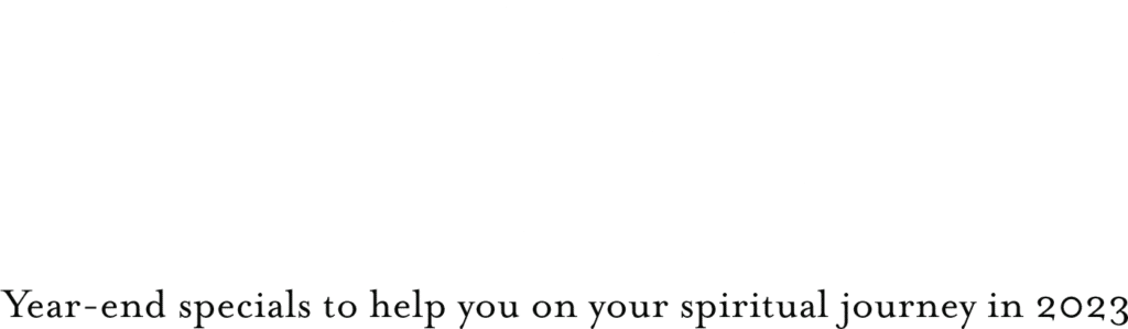 Get Ready for 2023. Year-end specials to help you on your spiritual journey in 2023.