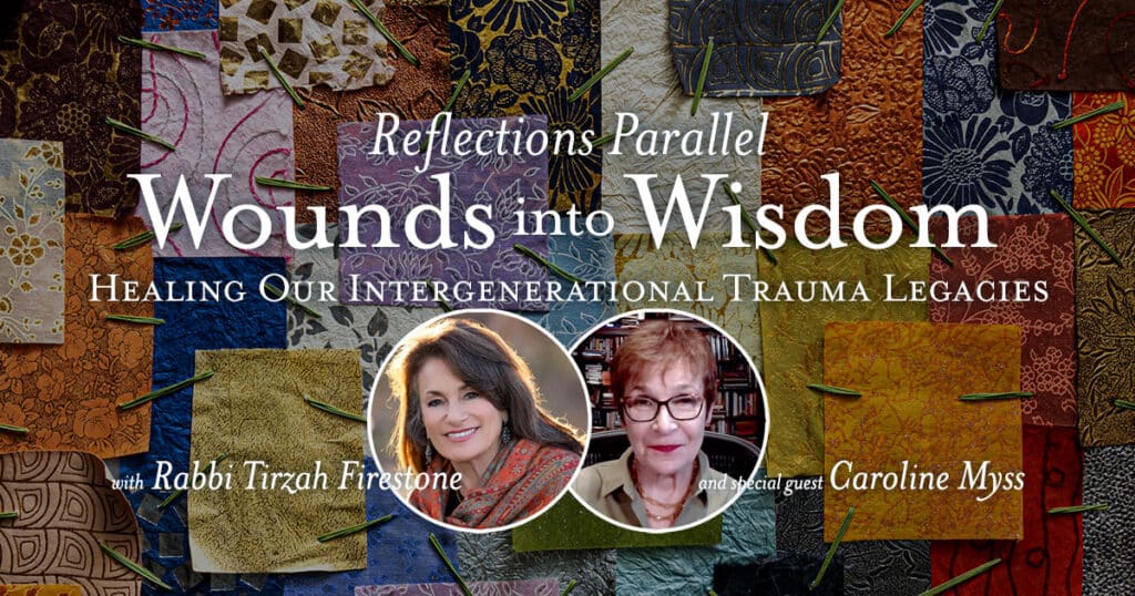 Reflections Parallel: Wounds into Wisdom. Healing Our Intergenerational Trauma Legacies - with Rabbi Terzah Firestone and special guest Caroline Myss
