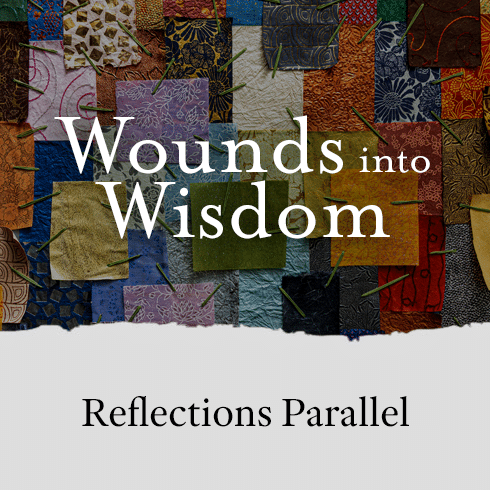 Reflections Parallel: Wounds into Wisdom