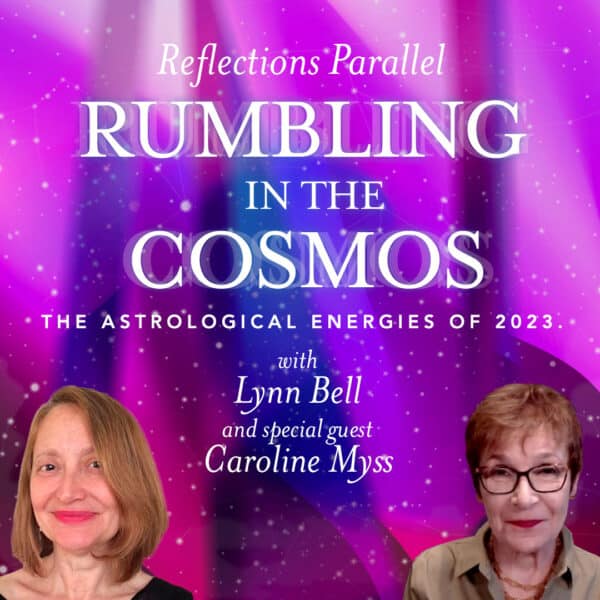 Reflections Parallel: Rumbling in the Cosmos. The astrological energies of 2023. Lynn Bell with special guest Caroline Myss.