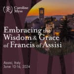 Embracing the Wisdom and Grace of Francis of Assisi - a Sacred Journey with Caroline Myss. June 10-16, 2024