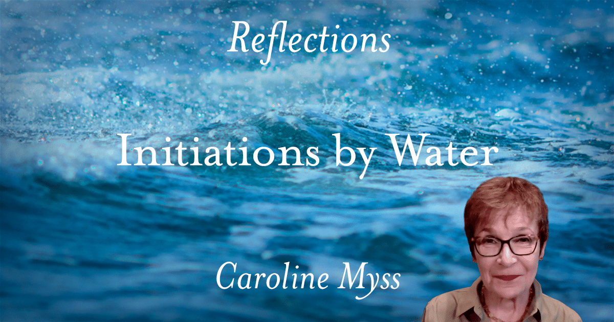 Reflections: Initiations by Water - Caroline Myss