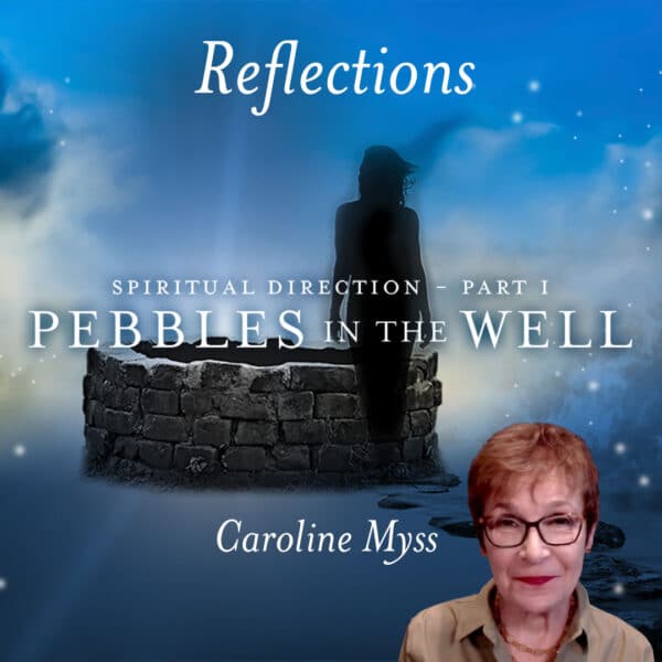 Reflections: Spiritual Direction 1 - Pebbles in the Well - Caroline Myss
