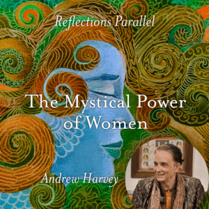 Reflections Parallel: The Mystical Power of Women - Andrew Harvey
