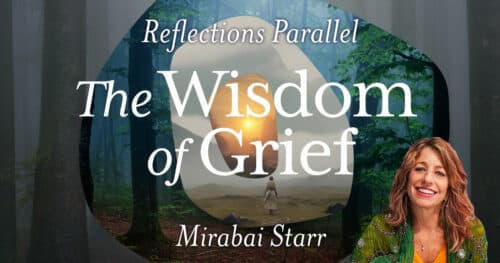 Reflections Parallel: The Wisdom of Grief - with Mirabai Starr