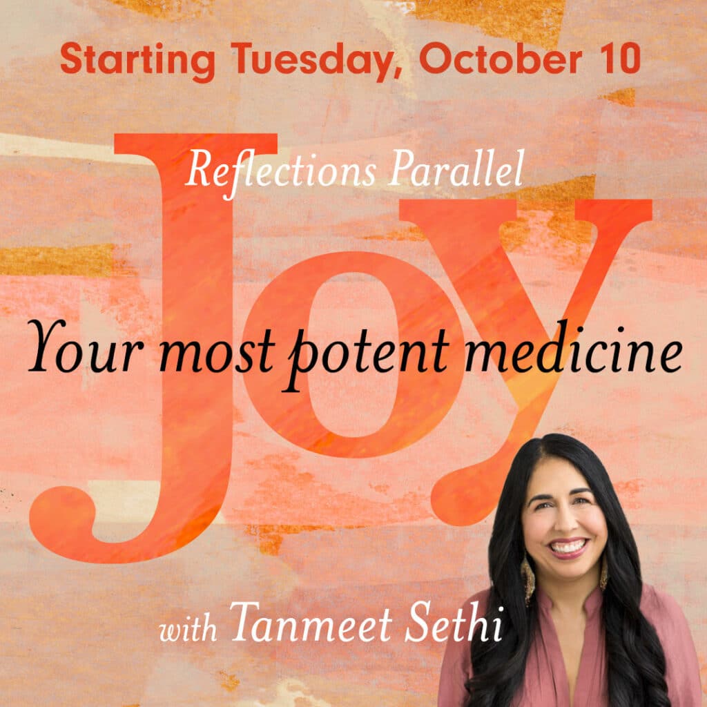 Starting Tuesday Oct 10. Reflections Parallel: Joy - Your most potent medicine