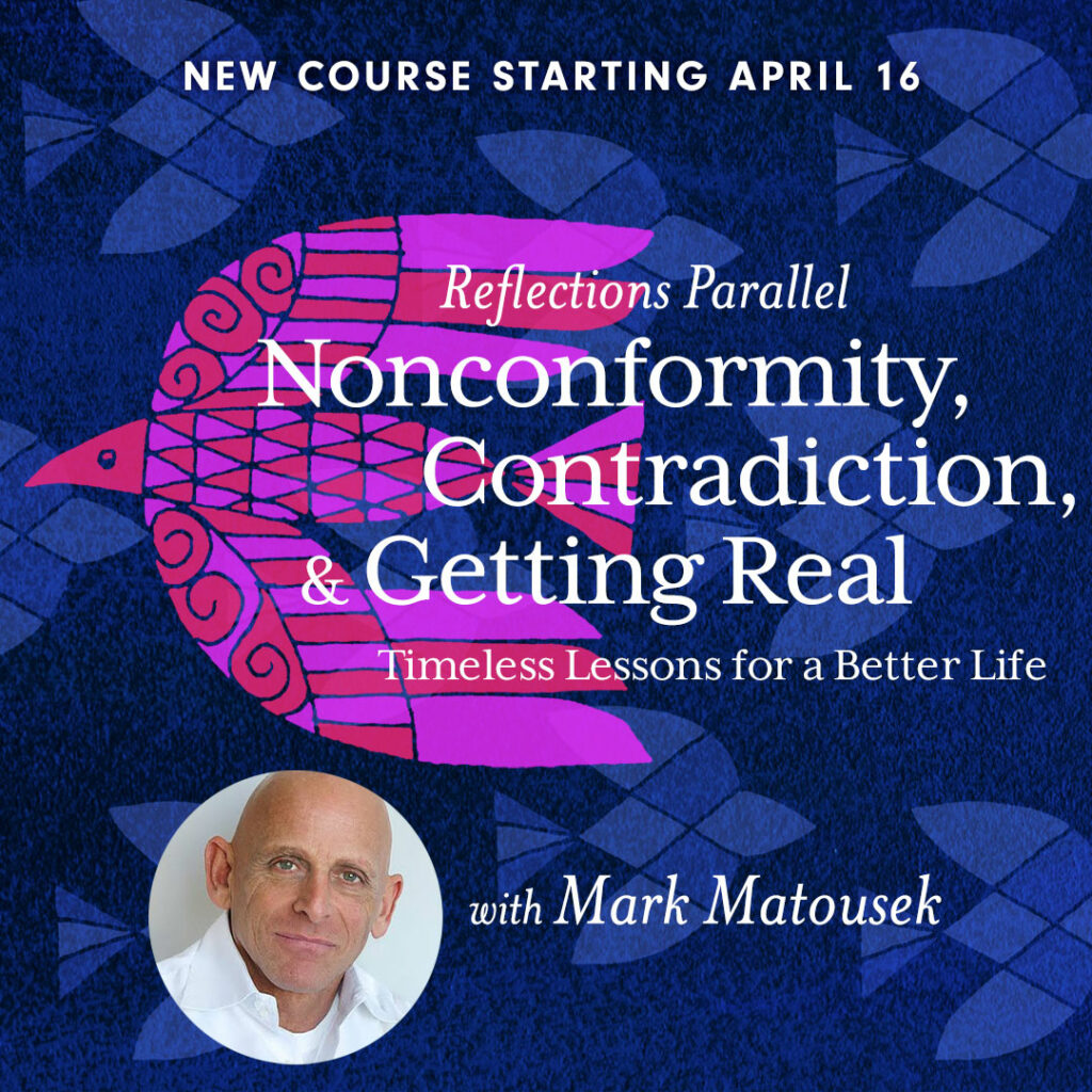 Reflections Parallel - Nonconformity, Contradiction & Getting Real: Timeless Lessons for a Better Life - with Mark Matousek