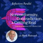 Reflections Parallel - Nonconformity, Contradiction & Getting Real: Timeless Lessons for a Better Life - with Mark Matousek